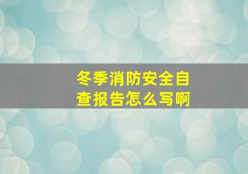 冬季消防安全自查报告怎么写啊