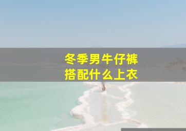 冬季男牛仔裤搭配什么上衣