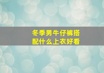 冬季男牛仔裤搭配什么上衣好看