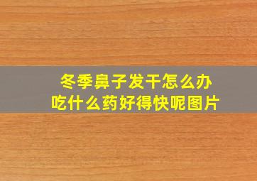 冬季鼻子发干怎么办吃什么药好得快呢图片