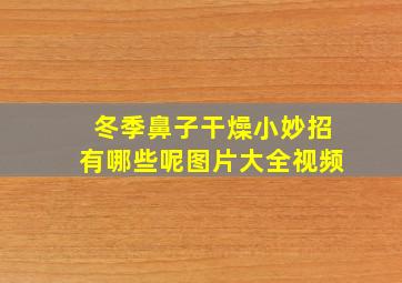 冬季鼻子干燥小妙招有哪些呢图片大全视频