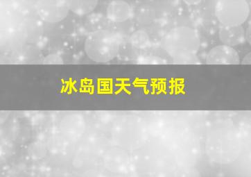 冰岛国天气预报