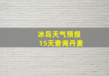 冰岛天气预报15天查询丹麦