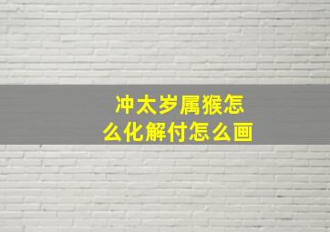 冲太岁属猴怎么化解付怎么画