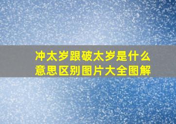 冲太岁跟破太岁是什么意思区别图片大全图解