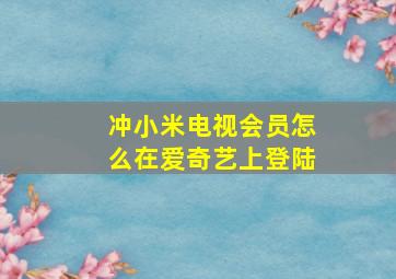 冲小米电视会员怎么在爱奇艺上登陆