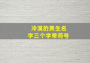 冷漠的男生名字三个字带符号