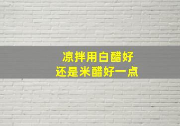 凉拌用白醋好还是米醋好一点