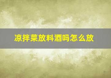 凉拌菜放料酒吗怎么放