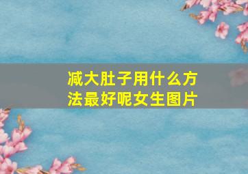 减大肚子用什么方法最好呢女生图片