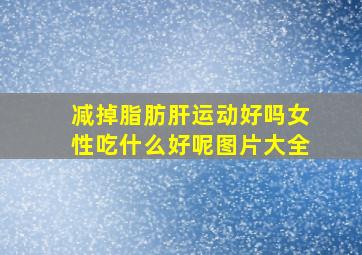 减掉脂肪肝运动好吗女性吃什么好呢图片大全