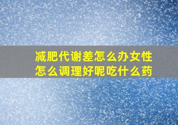 减肥代谢差怎么办女性怎么调理好呢吃什么药