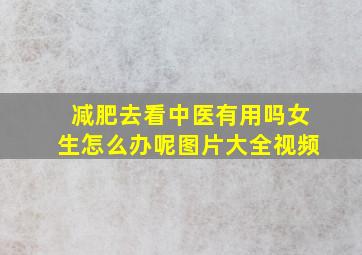 减肥去看中医有用吗女生怎么办呢图片大全视频