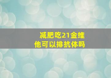 减肥吃21金维他可以排抗体吗