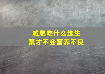 减肥吃什么维生素才不会营养不良