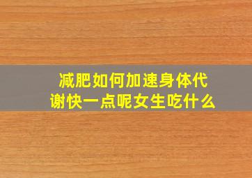 减肥如何加速身体代谢快一点呢女生吃什么