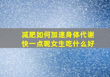 减肥如何加速身体代谢快一点呢女生吃什么好