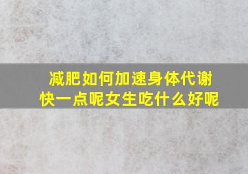 减肥如何加速身体代谢快一点呢女生吃什么好呢