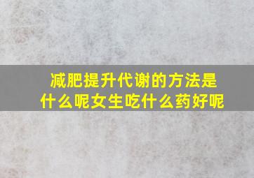 减肥提升代谢的方法是什么呢女生吃什么药好呢