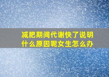 减肥期间代谢快了说明什么原因呢女生怎么办