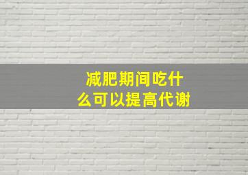 减肥期间吃什么可以提高代谢