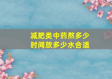 减肥类中药熬多少时间放多少水合适