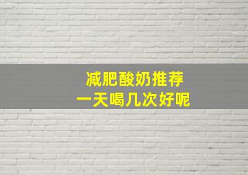 减肥酸奶推荐一天喝几次好呢