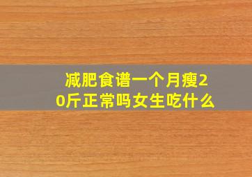 减肥食谱一个月瘦20斤正常吗女生吃什么