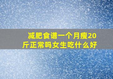 减肥食谱一个月瘦20斤正常吗女生吃什么好