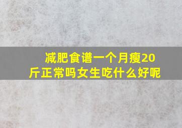 减肥食谱一个月瘦20斤正常吗女生吃什么好呢