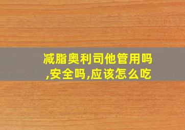 减脂奥利司他管用吗,安全吗,应该怎么吃