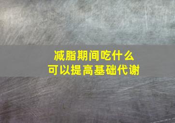 减脂期间吃什么可以提高基础代谢