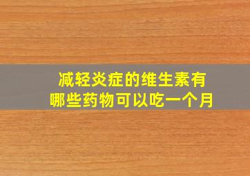 减轻炎症的维生素有哪些药物可以吃一个月