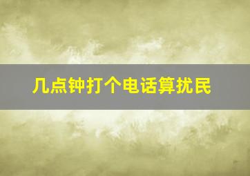 几点钟打个电话算扰民