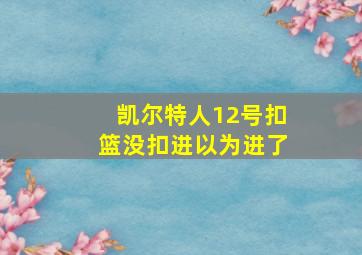 凯尔特人12号扣篮没扣进以为进了