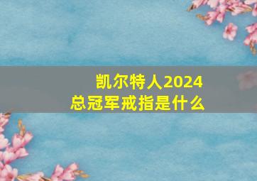 凯尔特人2024总冠军戒指是什么