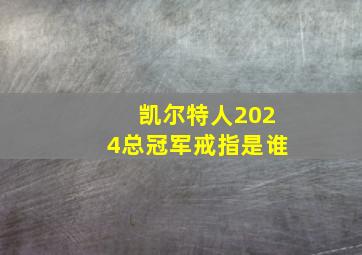 凯尔特人2024总冠军戒指是谁