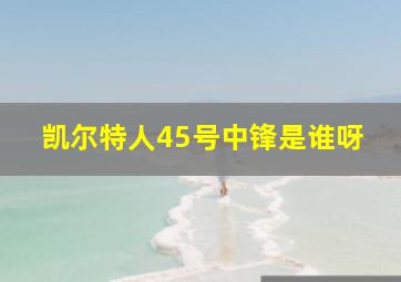 凯尔特人45号中锋是谁呀