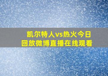 凯尔特人vs热火今日回放微博直播在线观看