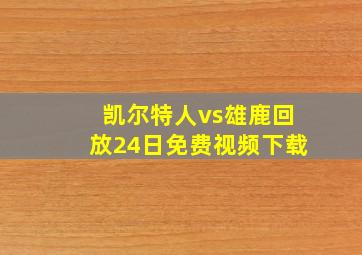 凯尔特人vs雄鹿回放24日免费视频下载