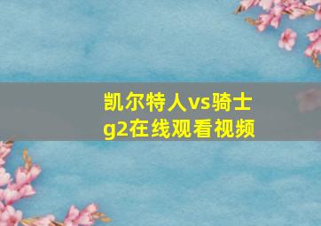 凯尔特人vs骑士g2在线观看视频