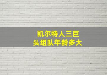 凯尔特人三巨头组队年龄多大