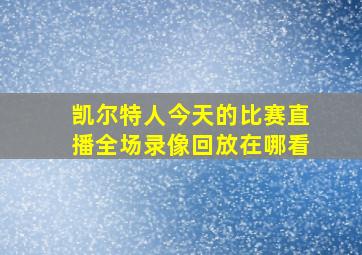 凯尔特人今天的比赛直播全场录像回放在哪看