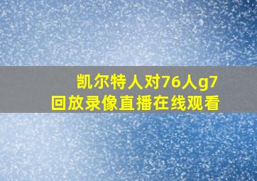 凯尔特人对76人g7回放录像直播在线观看