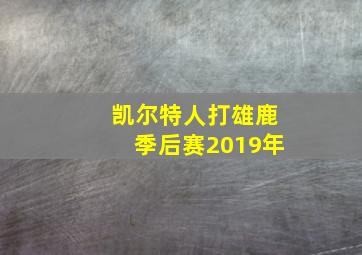 凯尔特人打雄鹿季后赛2019年