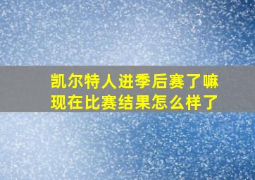 凯尔特人进季后赛了嘛现在比赛结果怎么样了