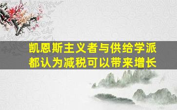 凯恩斯主义者与供给学派都认为减税可以带来增长