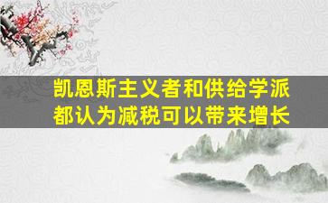 凯恩斯主义者和供给学派都认为减税可以带来增长