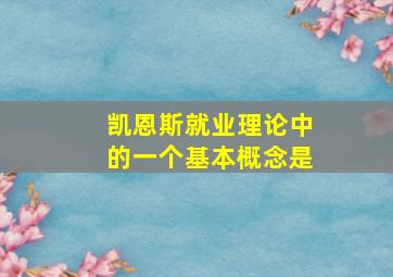 凯恩斯就业理论中的一个基本概念是