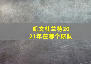 凯文杜兰特2021年在哪个球队